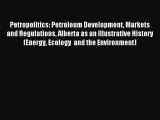 Read Petropolitics: Petroleum Development Markets and Regulations Alberta as an Illustrative