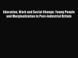 Read Education Work and Social Change: Young People and Marginalization in Post-Industrial