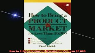 READ book  How to Bring a Product to Market for Less than 5000 Full Free