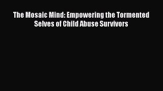 Download The Mosaic Mind: Empowering the Tormented Selves of Child Abuse Survivors PDF Online
