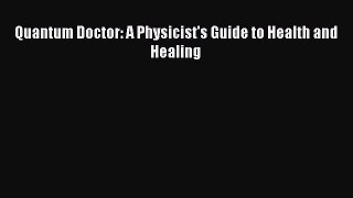 Read Quantum Doctor: A Physicist's Guide to Health and Healing Ebook Online
