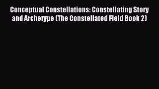 Read Conceptual Constellations: Constellating Story and Archetype (The Constellated Field Book
