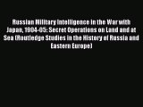Read Book Russian Military Intelligence in the War with Japan 1904-05: Secret Operations on