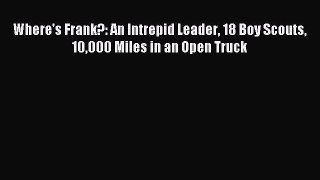 Read Where's Frank?: An Intrepid Leader 18 Boy Scouts 10000 Miles in an Open Truck Ebook Free