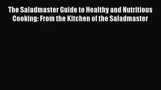 Read Books The Saladmaster Guide to Healthy and Nutritious Cooking: From the Kitchen of the
