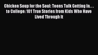 Read Chicken Soup for the Soul: Teens Talk Getting In. . . to College: 101 True Stories from