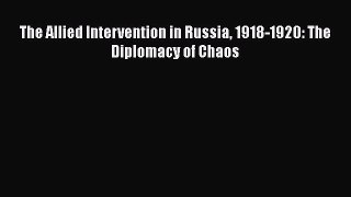 Read Book The Allied Intervention in Russia 1918-1920: The Diplomacy of Chaos ebook textbooks