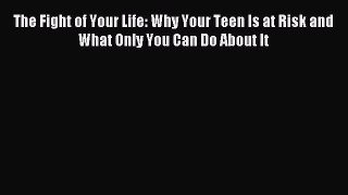 Download The Fight of Your Life: Why Your Teen Is at Risk and What Only You Can Do About It