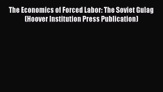 Read Book The Economics of Forced Labor: The Soviet Gulag (Hoover Institution Press Publication)