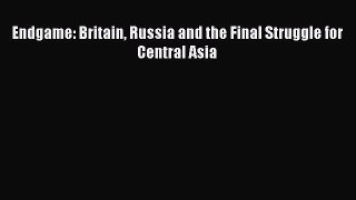 Read Book Endgame: Britain Russia and the Final Struggle for Central Asia E-Book Free