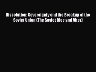 Download Book Dissolution: Sovereignty and the Breakup of the Soviet Union (The Soviet Bloc
