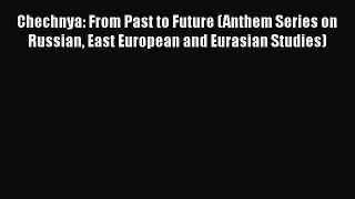 Download Book Chechnya: From Past to Future (Anthem Series on Russian East European and Eurasian