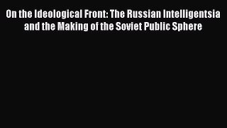 Download Book On the Ideological Front: The Russian Intelligentsia and the Making of the Soviet