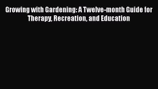 Read Growing with Gardening: A Twelve-month Guide for Therapy Recreation and Education Ebook