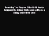 Read Parenting Your Adopted Older Child: How to Overcome the Unique Challenges and Raise a