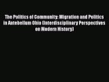 Read Book The Politics of Community: Migration and Politics in Antebellum Ohio (Interdisciplinary