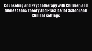 Read Counseling and Psychotherapy with Children and Adolescents: Theory and Practice for School