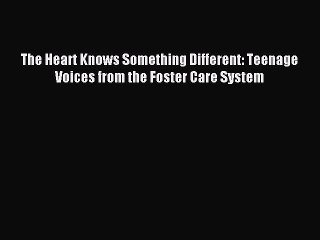 Read The Heart Knows Something Different: Teenage Voices from the Foster Care System PDF Online