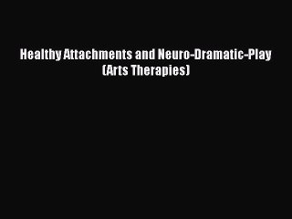 Read Healthy Attachments and Neuro-Dramatic-Play (Arts Therapies) Ebook Free