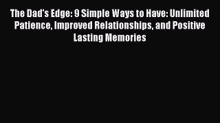 Read The Dad's Edge: 9 Simple Ways to Have: Unlimited Patience Improved Relationships and Positive