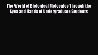 [Download] The World of Biological Molecules Through the Eyes and Hands of Undergraduate Students