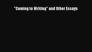 Read Book Coming to Writing and Other Essays E-Book Free