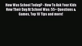 Download How Was School Today? - How To Ask Your Kids How Their Day At School Was: 55+ Questions