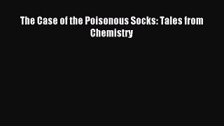 [Download] The Case of the Poisonous Socks: Tales from Chemistry Read Free