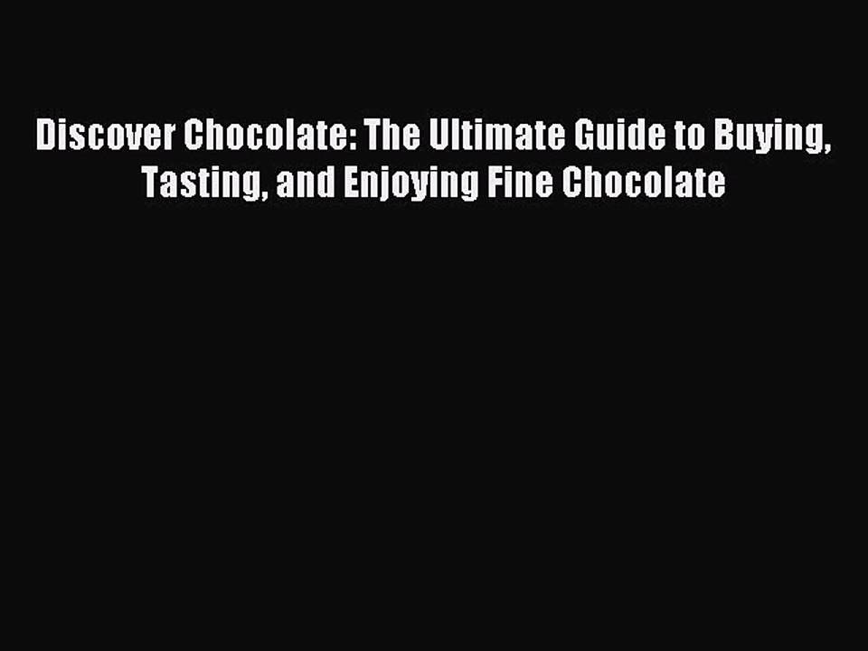 Read Discover Chocolate: The Ultimate Guide to Buying Tasting and Enjoying Fine Chocolate Ebook