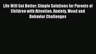 Read Life Will Get Better: Simple Solutions for Parents of Children with Attention Anxiety