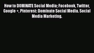 Download How to DOMINATE Social Media Facebook Twitter Google + Pinterest: Dominate Social