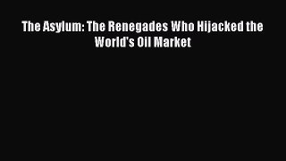 [PDF] The Asylum: The Renegades Who Hijacked the World's Oil Market [Read] Full Ebook