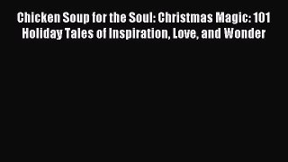 Read Chicken Soup for the Soul: Christmas Magic: 101 Holiday Tales of Inspiration Love and