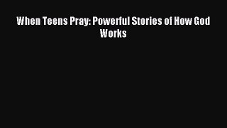 Download When Teens Pray: Powerful Stories of How God Works PDF Free