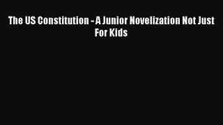 Read Book The US Constitution - A Junior Novelization Not Just For Kids E-Book Download