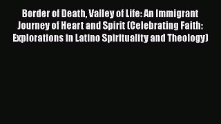 Read Book Border of Death Valley of Life: An Immigrant Journey of Heart and Spirit (Celebrating
