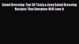 Read Salad Dressing: Top 50 Tasty & Easy Salad Dressing Recipes That Everyone Will Love It