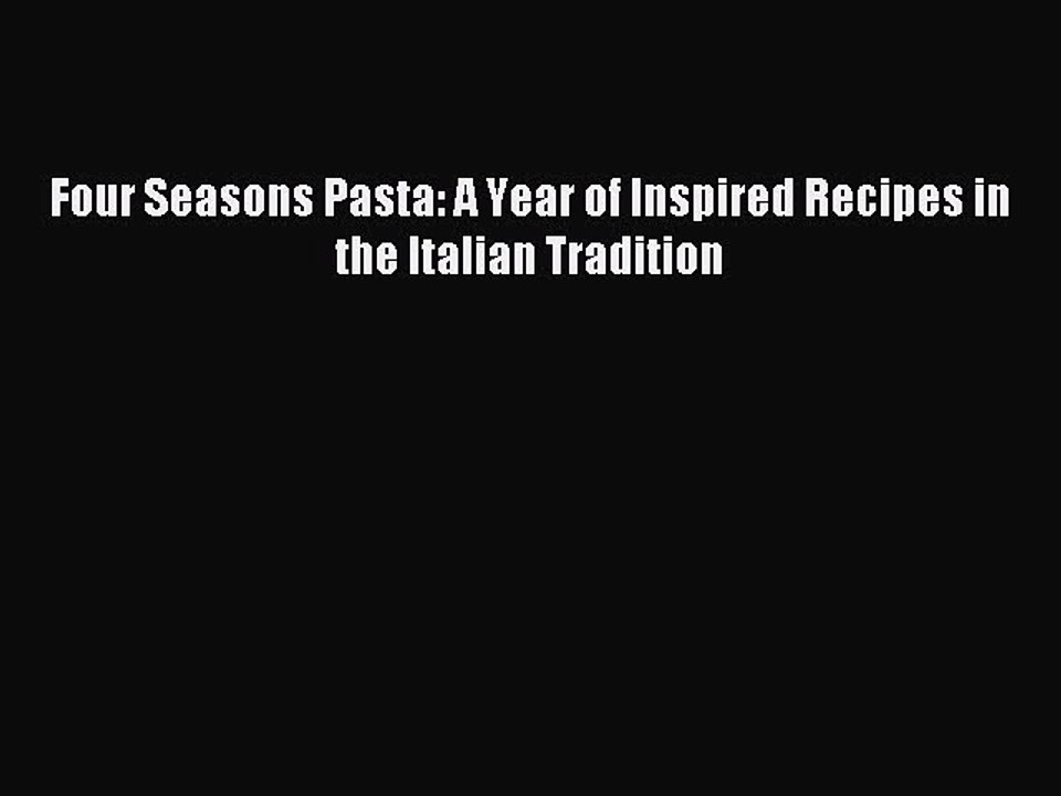 Read Four Seasons Pasta: A Year of Inspired Recipes in the Italian Tradition Ebook Free