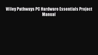 Read Wiley Pathways PC Hardware Essentials Project Manual E-Book Download