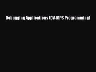 Read Debugging Applications (DV-MPS Programming) ebook textbooks