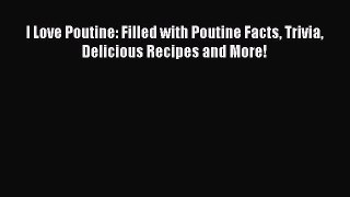 Read I Love Poutine: Filled with Poutine Facts Trivia Delicious Recipes and More! PDF Online