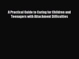 Download A Practical Guide to Caring for Children and Teenagers with Attachment Difficulties