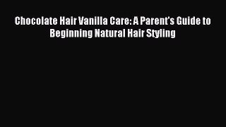 Download Chocolate Hair Vanilla Care: A Parent's Guide to Beginning Natural Hair Styling Ebook