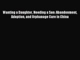 Download Wanting a Daughter Needing a Son: Abandonment Adoption and Orphanage Care in China