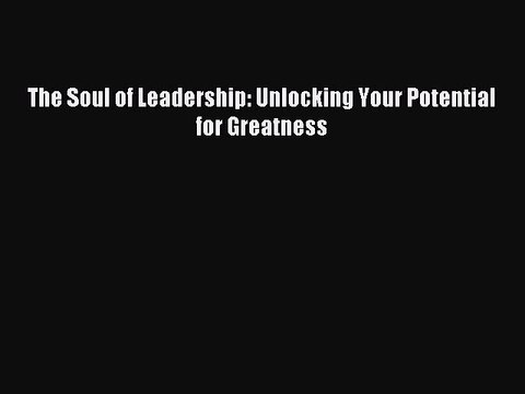 Read The Soul of Leadership: Unlocking Your Potential for Greatness ebook textbooks