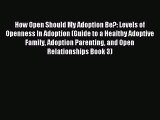 Read How Open Should My Adoption Be?: Levels of Openness In Adoption (Guide to a Healthy Adoptive