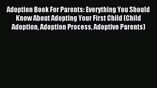 Read Adoption Book For Parents: Everything You Should Know About Adopting Your First Child