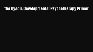 Download The Dyadic Developmental Psychotherapy Primer Ebook Online