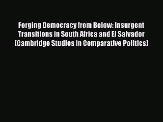 Read Book Forging Democracy from Below: Insurgent Transitions in South Africa and El Salvador