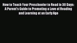 Download How to Teach Your Preschooler to Read in 30 Days: A Parent's Guide to Promoting a